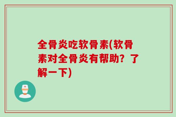 全骨炎吃软骨素(软骨素对全骨炎有帮助？了解一下)