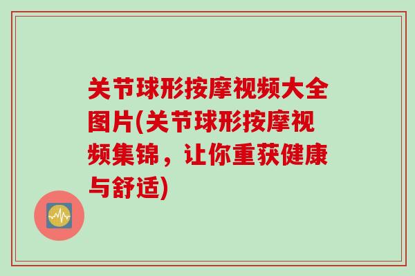 关节球形按摩视频大全图片(关节球形按摩视频集锦，让你重获健康与舒适)