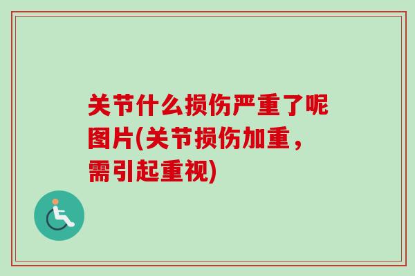 关节什么损伤严重了呢图片(关节损伤加重，需引起重视)