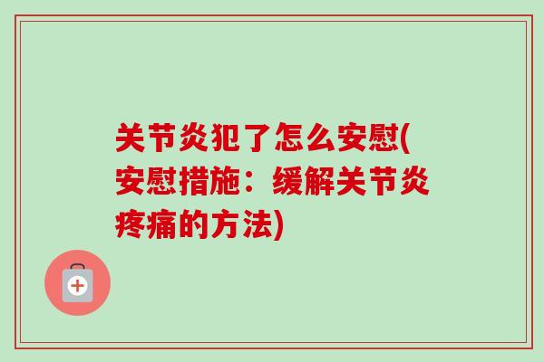 关节炎犯了怎么安慰(安慰措施：缓解关节炎疼痛的方法)