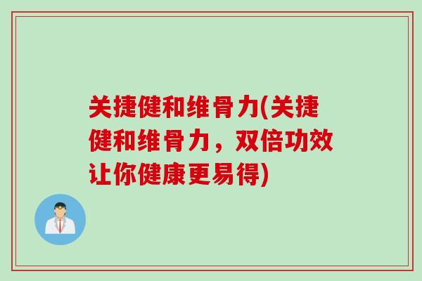 关捷健和维骨力(关捷健和维骨力，双倍功效让你健康更易得)