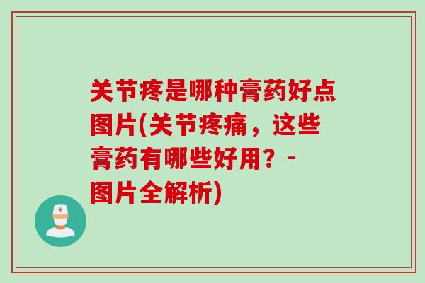 关节疼是哪种膏药好点图片(关节疼痛，这些膏药有哪些好用？- 图片全解析)