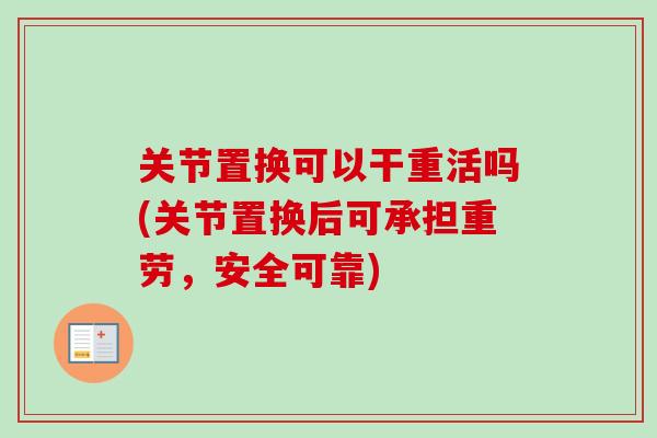 关节置换可以干重活吗(关节置换后可承担重劳，安全可靠)