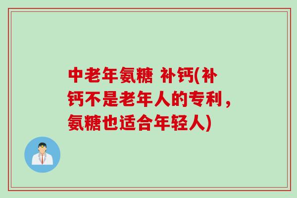 中老年氨糖 补钙(补钙不是老年人的专利，氨糖也适合年轻人)