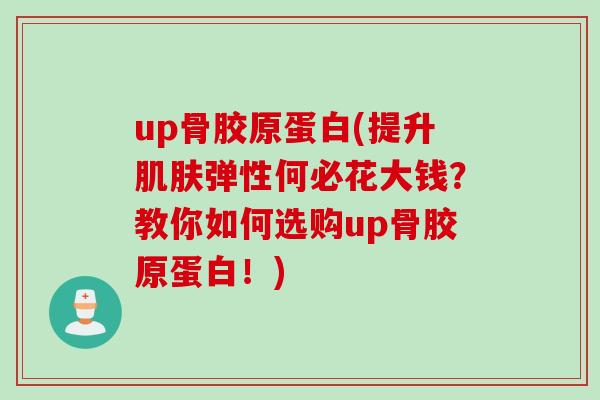 up骨胶原蛋白(提升肌肤弹性何必花大钱？教你如何选购up骨胶原蛋白！)