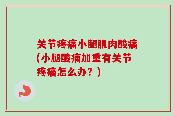 关节疼痛小腿肌肉酸痛(小腿酸痛加重有关节疼痛怎么办？)