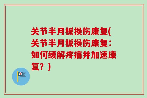 关节半月板损伤康复(关节半月板损伤康复：如何缓解疼痛并加速康复？)