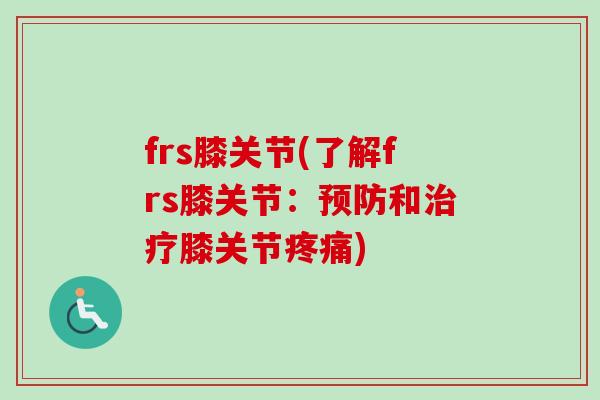 frs膝关节(了解frs膝关节：预防和治疗膝关节疼痛)