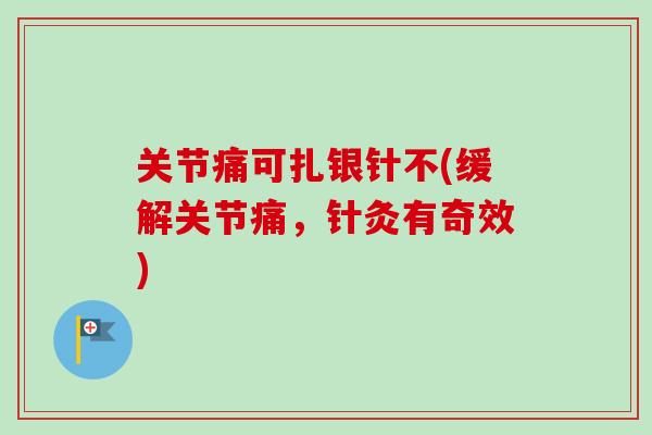 关节痛可扎银针不(缓解关节痛，针灸有奇效)