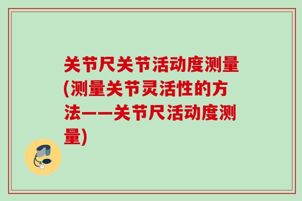 关节尺关节活动度测量(测量关节灵活性的方法——关节尺活动度测量)