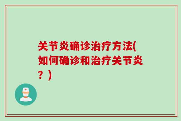 关节炎确诊治疗方法(如何确诊和治疗关节炎？)