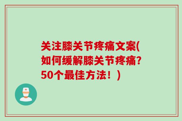 关注膝关节疼痛文案(如何缓解膝关节疼痛？50个最佳方法！)
