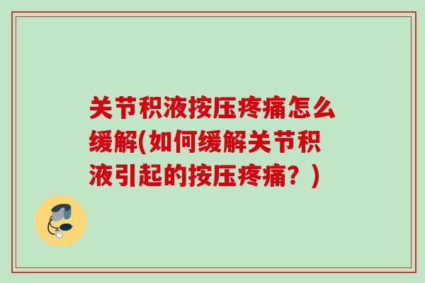 关节积液按压疼痛怎么缓解(如何缓解关节积液引起的按压疼痛？)