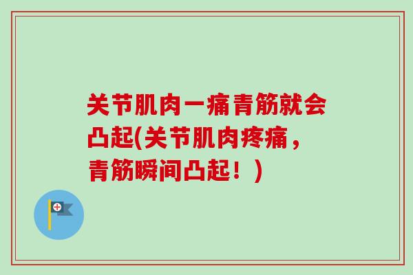关节肌肉一痛青筋就会凸起(关节肌肉疼痛，青筋瞬间凸起！)