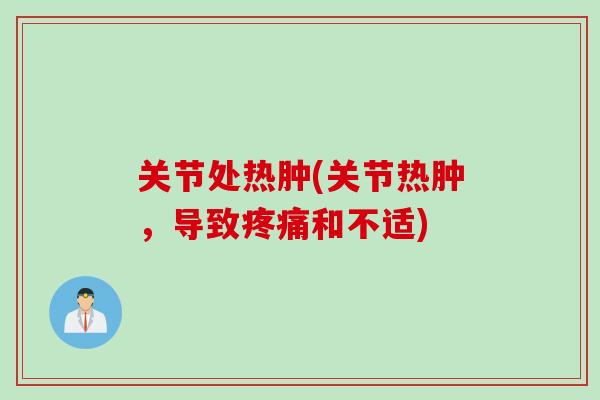 关节处热肿(关节热肿，导致疼痛和不适)
