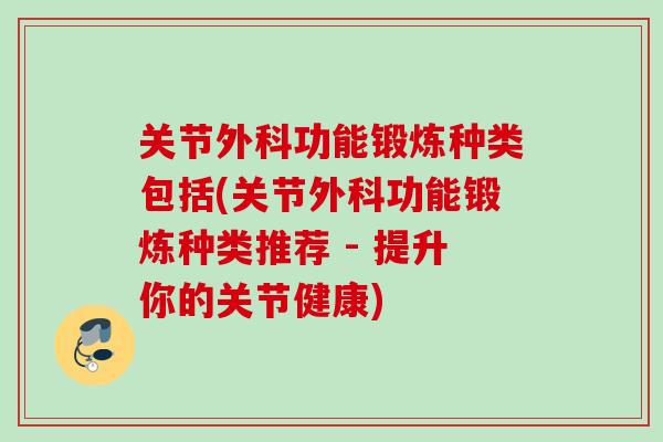 关节外科功能锻炼种类包括(关节外科功能锻炼种类推荐 - 提升你的关节健康)