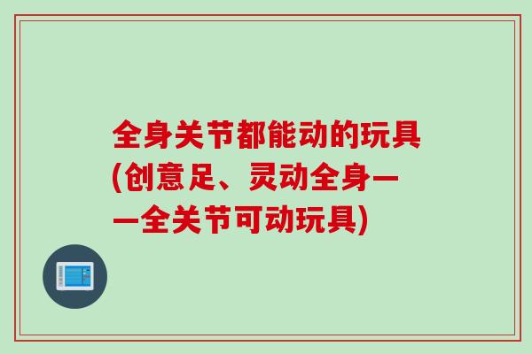 全身关节都能动的玩具(创意足、灵动全身——全关节可动玩具)