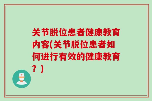 关节脱位患者健康教育内容(关节脱位患者如何进行有效的健康教育？)