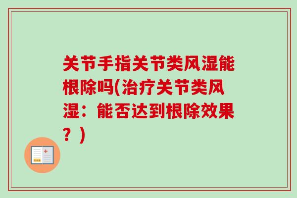 关节手指关节类风湿能根除吗(治疗关节类风湿：能否达到根除效果？)