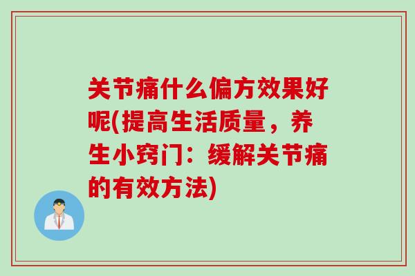关节痛什么偏方效果好呢(提高生活质量，养生小窍门：缓解关节痛的有效方法)
