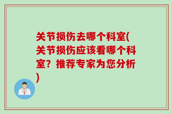 关节损伤去哪个科室(关节损伤应该看哪个科室？推荐专家为您分析)