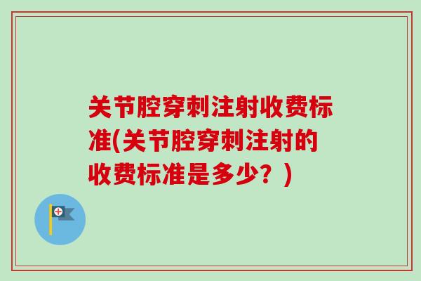 关节腔穿刺注射收费标准(关节腔穿刺注射的收费标准是多少？)