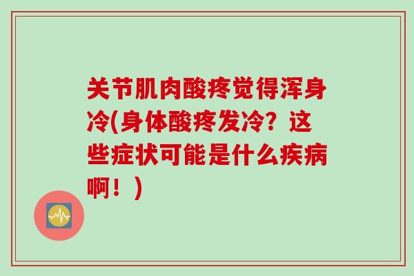 关节肌肉酸疼觉得浑身冷(身体酸疼发冷？这些症状可能是什么疾病啊！)