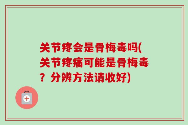 关节疼会是骨梅毒吗(关节疼痛可能是骨梅毒？分辨方法请收好)
