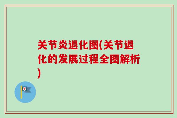关节炎退化图(关节退化的发展过程全图解析)