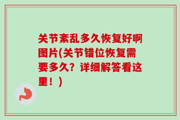 关节紊乱多久恢复好啊图片(关节错位恢复需要多久？详细解答看这里！)
