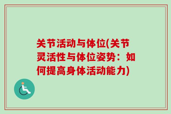 关节活动与体位(关节灵活性与体位姿势：如何提高身体活动能力)