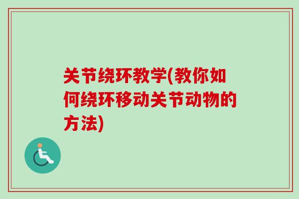 关节绕环教学(教你如何绕环移动关节动物的方法)