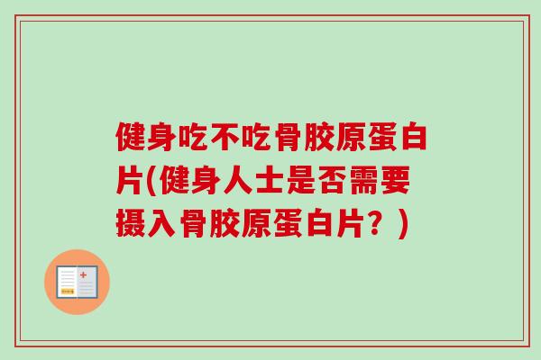 健身吃不吃骨胶原蛋白片(健身人士是否需要摄入骨胶原蛋白片？)