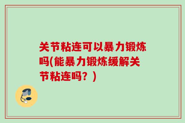 关节粘连可以暴力锻炼吗(能暴力锻炼缓解关节粘连吗？)