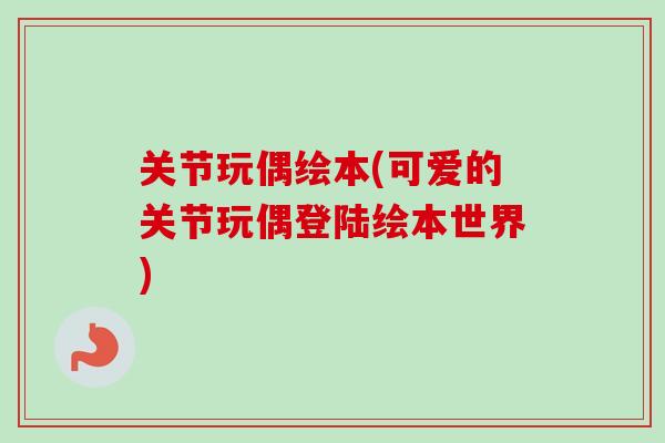 关节玩偶绘本(可爱的关节玩偶登陆绘本世界)