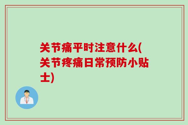 关节痛平时注意什么(关节疼痛日常预防小贴士)