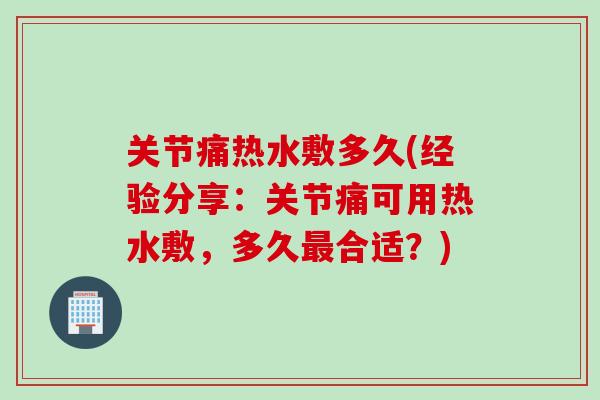 关节痛热水敷多久(经验分享：关节痛可用热水敷，多久最合适？)