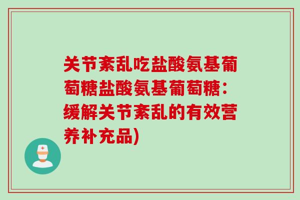 关节紊乱吃盐酸氨基葡萄糖盐酸氨基葡萄糖：缓解关节紊乱的有效营养补充品)