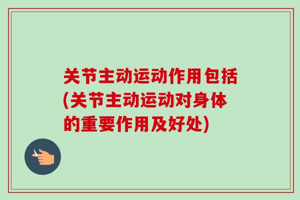 关节主动运动作用包括(关节主动运动对身体的重要作用及好处)