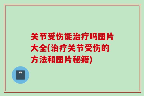 关节受伤能治疗吗图片大全(治疗关节受伤的方法和图片秘籍)
