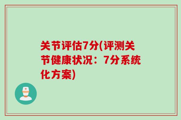 关节评估7分(评测关节健康状况：7分系统化方案)