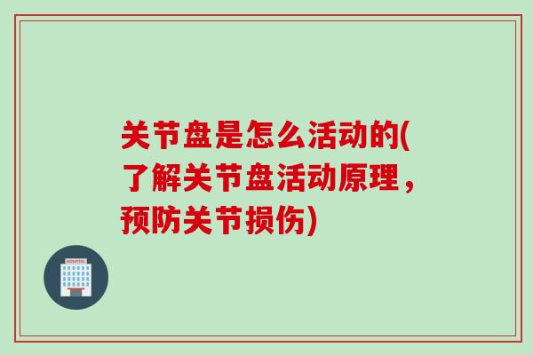 关节盘是怎么活动的(了解关节盘活动原理，预防关节损伤)