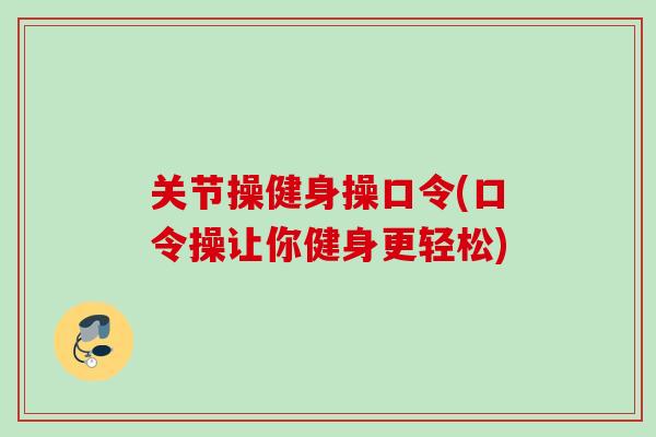 关节操健身操口令(口令操让你健身更轻松)