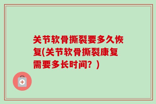 关节软骨撕裂要多久恢复(关节软骨撕裂康复需要多长时间？)