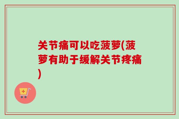 关节痛可以吃菠萝(菠萝有助于缓解关节疼痛)