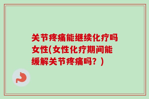 关节疼痛能继续化疗吗女性(女性化疗期间能缓解关节疼痛吗？)