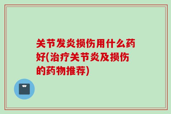 关节发炎损伤用什么药好(治疗关节炎及损伤的药物推荐)