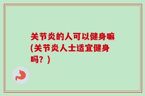 关节炎的人可以健身嘛(关节炎人士适宜健身吗？)