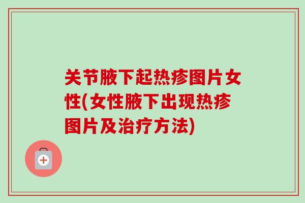关节腋下起热疹图片女性(女性腋下出现热疹图片及治疗方法)
