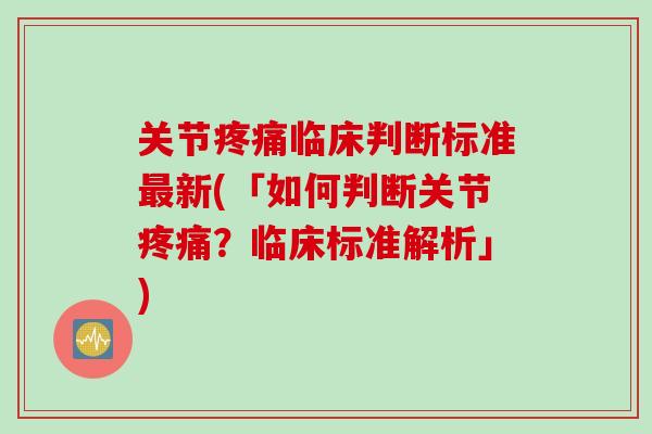 关节疼痛临床判断标准最新(「如何判断关节疼痛？临床标准解析」)